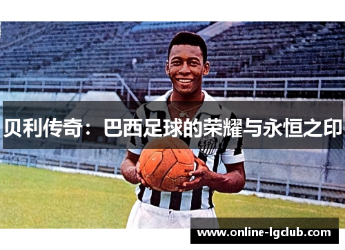 贝利传奇：巴西足球的荣耀与永恒之印