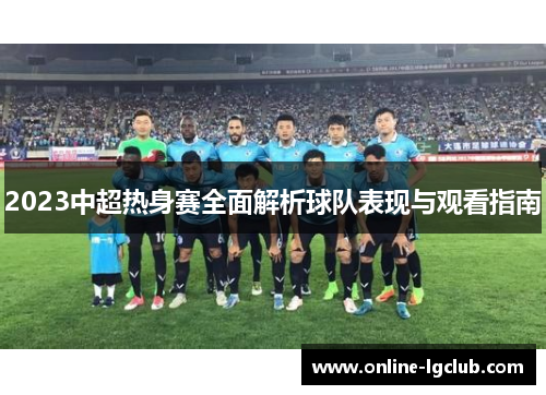 2023中超热身赛全面解析球队表现与观看指南