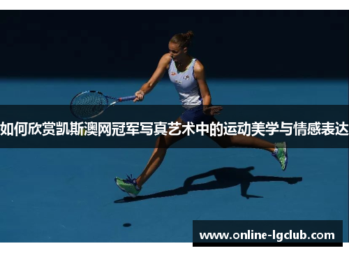 如何欣赏凯斯澳网冠军写真艺术中的运动美学与情感表达