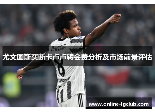 尤文图斯买断卡卢卢转会费分析及市场前景评估