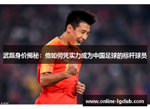 武磊身价揭秘：他如何凭实力成为中国足球的标杆球员