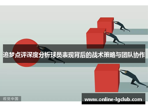 追梦点评深度分析球员表现背后的战术策略与团队协作