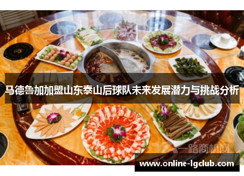 马德鲁加加盟山东泰山后球队未来发展潜力与挑战分析