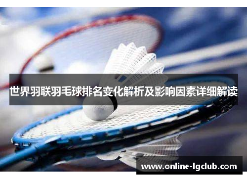 世界羽联羽毛球排名变化解析及影响因素详细解读