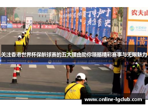 关注香港世界杯保龄球赛的五大理由助你领略精彩赛事与无限魅力