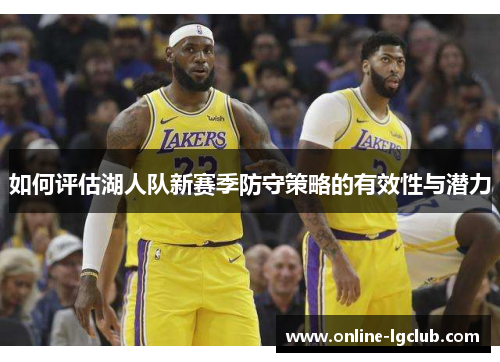 如何评估湖人队新赛季防守策略的有效性与潜力
