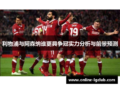 利物浦与阿森纳谁更具争冠实力分析与前景预测