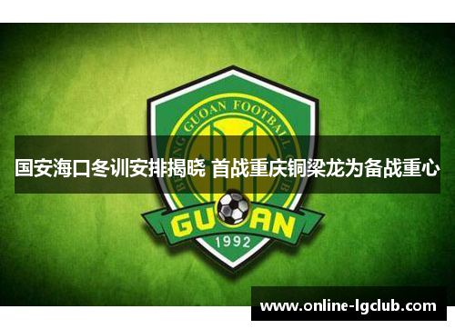 国安海口冬训安排揭晓 首战重庆铜梁龙为备战重心