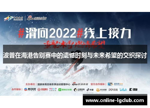 波普在海港告别赛中的遗憾时刻与未来希望的交织探讨