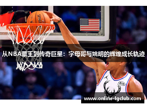 从NBA票王到传奇巨星：字母哥与姚明的辉煌成长轨迹