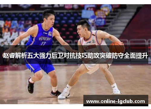 赵睿解析五大强力后卫对抗技巧助攻突破防守全面提升
