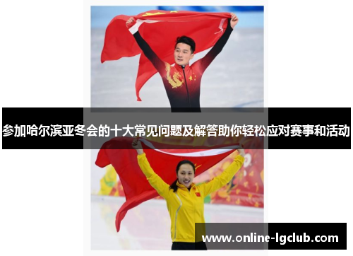 参加哈尔滨亚冬会的十大常见问题及解答助你轻松应对赛事和活动