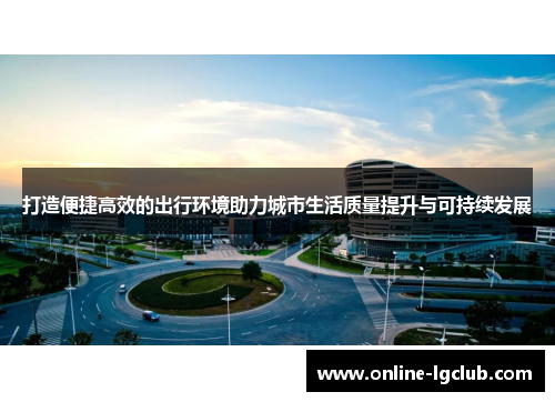 打造便捷高效的出行环境助力城市生活质量提升与可持续发展