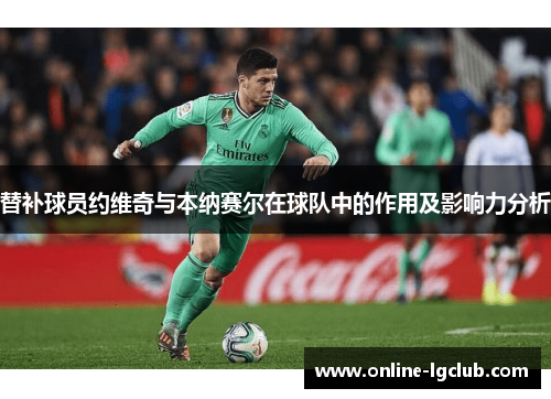 替补球员约维奇与本纳赛尔在球队中的作用及影响力分析