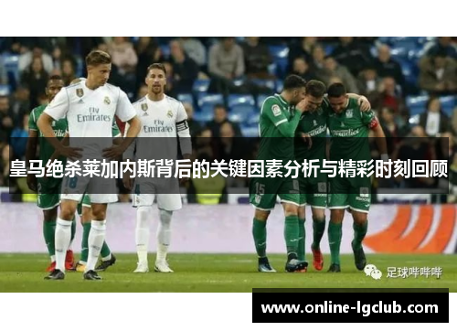 皇马绝杀莱加内斯背后的关键因素分析与精彩时刻回顾