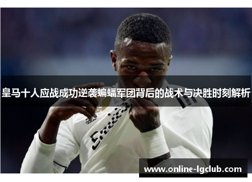 皇马十人应战成功逆袭蝙蝠军团背后的战术与决胜时刻解析