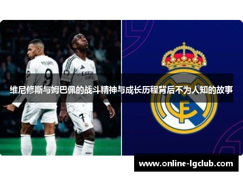 维尼修斯与姆巴佩的战斗精神与成长历程背后不为人知的故事