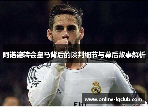 阿诺德转会皇马背后的谈判细节与幕后故事解析