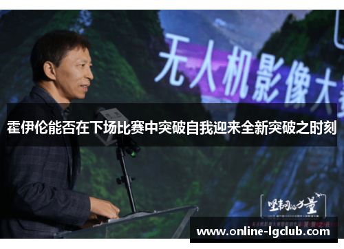 霍伊伦能否在下场比赛中突破自我迎来全新突破之时刻