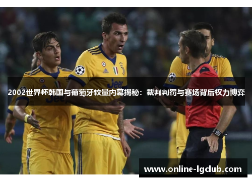 2002世界杯韩国与葡萄牙较量内幕揭秘：裁判判罚与赛场背后权力博弈