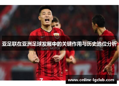 亚足联在亚洲足球发展中的关键作用与历史地位分析