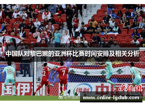 中国队对黎巴嫩的亚洲杯比赛时间安排及相关分析