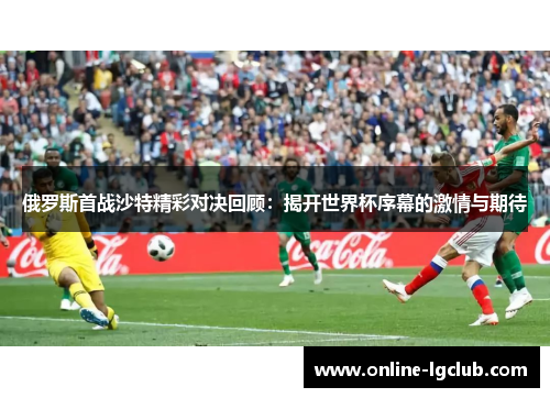 俄罗斯首战沙特精彩对决回顾：揭开世界杯序幕的激情与期待