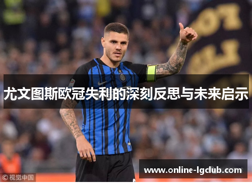 尤文图斯欧冠失利的深刻反思与未来启示