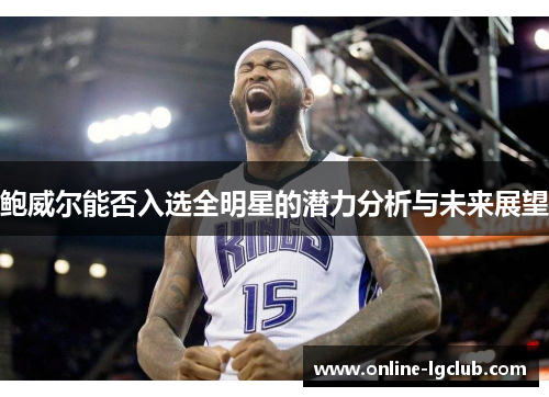 鲍威尔能否入选全明星的潜力分析与未来展望