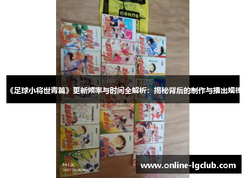《足球小将世青篇》更新频率与时间全解析：揭秘背后的制作与播出规律