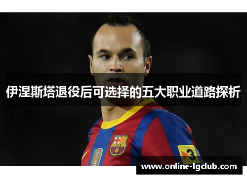 伊涅斯塔退役后可选择的五大职业道路探析