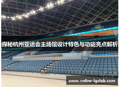 探秘杭州亚运会主场馆设计特色与功能亮点解析