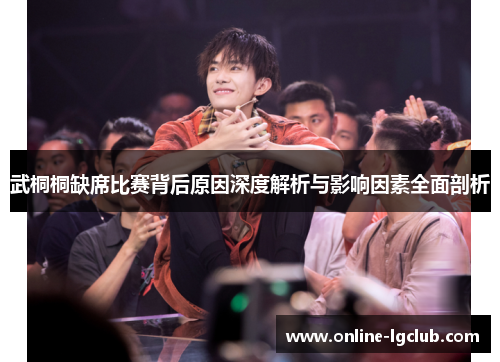 武桐桐缺席比赛背后原因深度解析与影响因素全面剖析