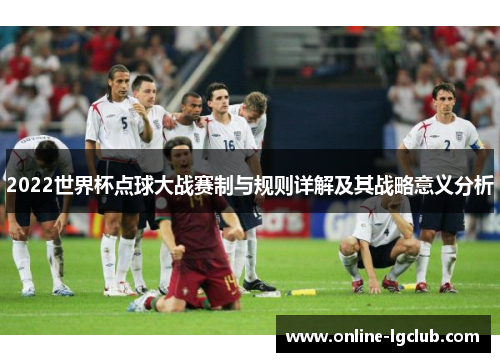 2022世界杯点球大战赛制与规则详解及其战略意义分析