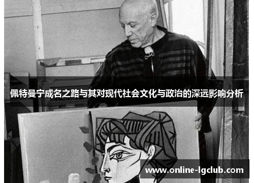 佩特曼宁成名之路与其对现代社会文化与政治的深远影响分析