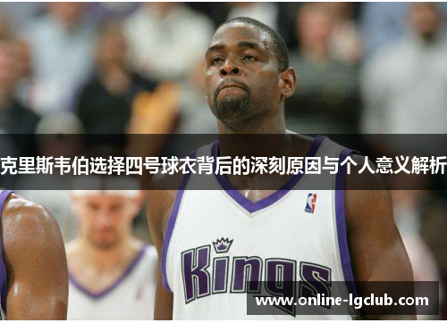 克里斯韦伯选择四号球衣背后的深刻原因与个人意义解析