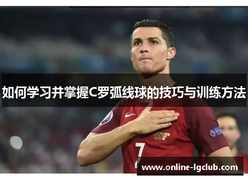 如何学习并掌握C罗弧线球的技巧与训练方法