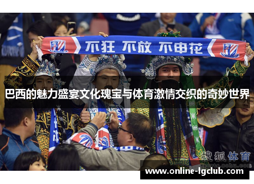 巴西的魅力盛宴文化瑰宝与体育激情交织的奇妙世界