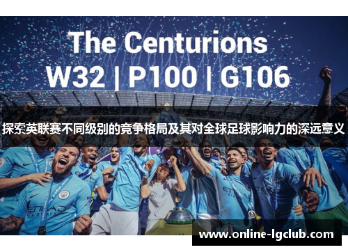探索英联赛不同级别的竞争格局及其对全球足球影响力的深远意义
