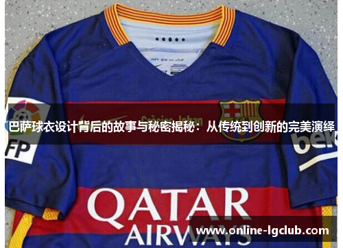 巴萨球衣设计背后的故事与秘密揭秘：从传统到创新的完美演绎