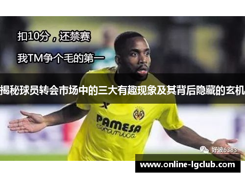 揭秘球员转会市场中的三大有趣现象及其背后隐藏的玄机