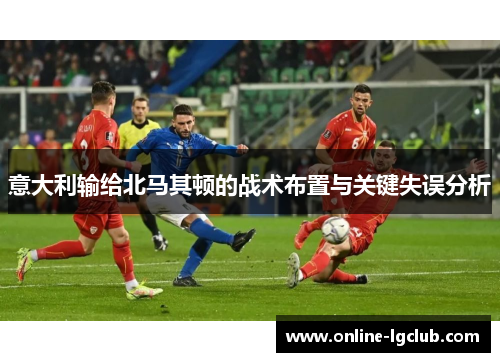 意大利输给北马其顿的战术布置与关键失误分析