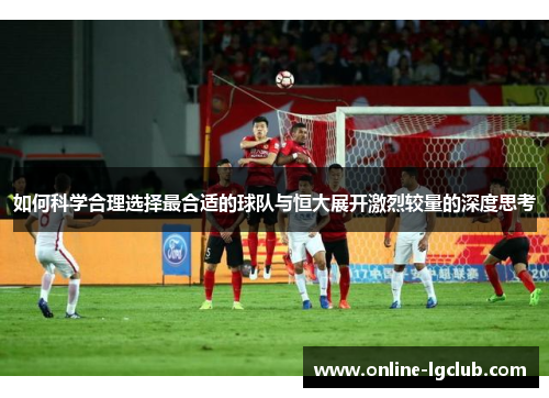 如何科学合理选择最合适的球队与恒大展开激烈较量的深度思考