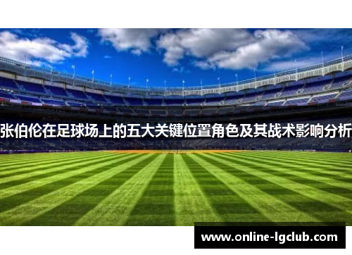 张伯伦在足球场上的五大关键位置角色及其战术影响分析