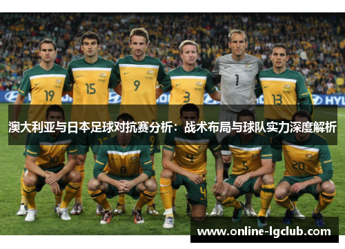 澳大利亚与日本足球对抗赛分析：战术布局与球队实力深度解析