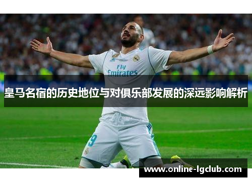 皇马名宿的历史地位与对俱乐部发展的深远影响解析