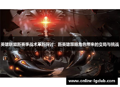 英雄联盟新赛季战术革新探讨：新英雄策略角色带来的变局与挑战