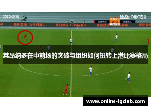 莱昂纳多在中前场的突破与组织如何扭转上港比赛格局