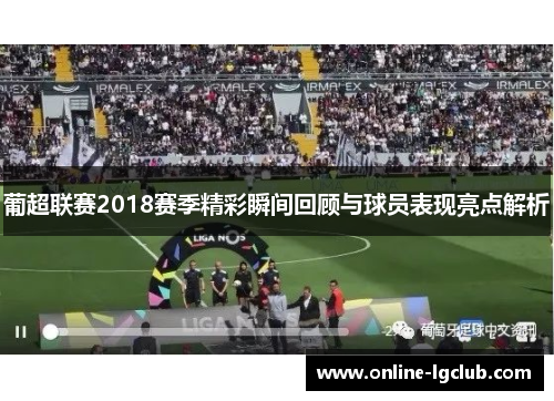 葡超联赛2018赛季精彩瞬间回顾与球员表现亮点解析