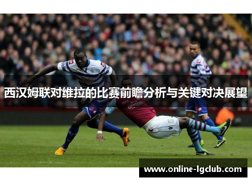 西汉姆联对维拉的比赛前瞻分析与关键对决展望